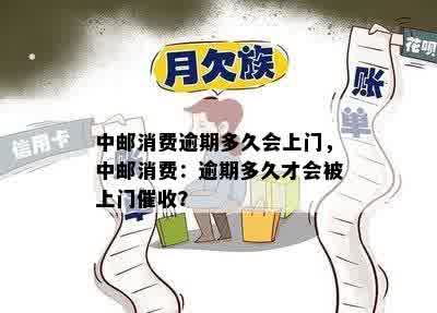 中邮消费逾期多久会上门，中邮消费：逾期多久才会被上门催收？