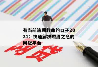 有当前逾期救命的口子2021：快速解决燃眉之急的网贷平台