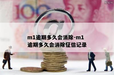 m1逾期多久会消除-m1逾期多久会消除征信记录