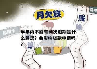 半年内不能有两次逾期是什么意思？会影响贷款申请吗？