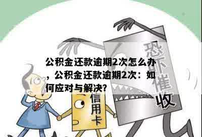 公积金还款逾期2次怎么办，公积金还款逾期2次：如何应对与解决？