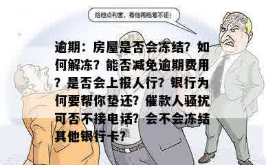 逾期：房屋是否会冻结？如何解冻？能否减免逾期费用？是否会上报人行？银行为何要帮你垫还？催款人骚扰可否不接电话？会不会冻结其他银行卡？