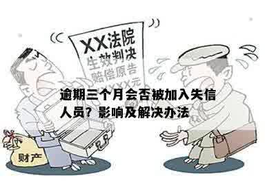 逾期三个月会否被加入失信人员？影响及解决办法