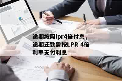 逾期按照lpr4倍付息，逾期还款需按LPR 4倍利率支付利息