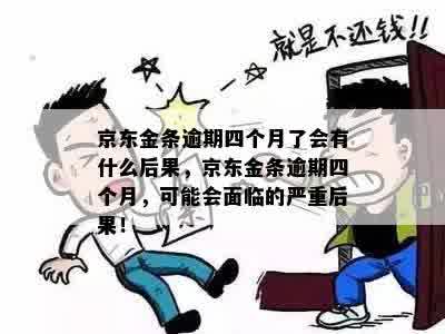 京东金条逾期四个月了会有什么后果，京东金条逾期四个月，可能会面临的严重后果！