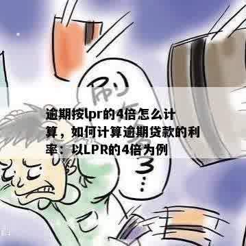 逾期按lpr的4倍怎么计算，如何计算逾期贷款的利率：以LPR的4倍为例