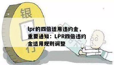 lpr的四倍适用违约金，重要通知：LPR四倍违约金适用规则调整