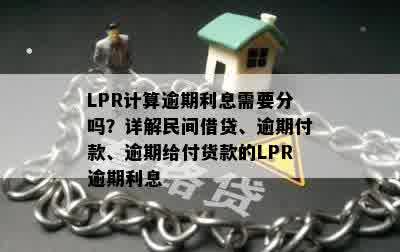 LPR计算逾期利息需要分吗？详解民间借贷、逾期付款、逾期给付货款的LPR逾期利息