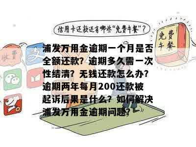 浦发万用金逾期一个月是否全额还款？逾期多久需一次性结清？无钱还款怎么办？逾期两年每月200还款被起诉后果是什么？如何解决浦发万用金逾期问题？