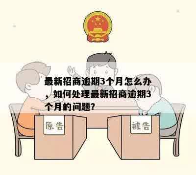 最新招商逾期3个月怎么办，如何处理最新招商逾期3个月的问题？