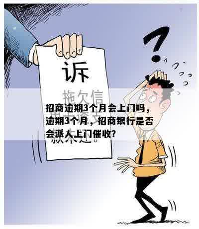 招商逾期3个月会上门吗，逾期3个月，招商银行是否会派人上门催收？