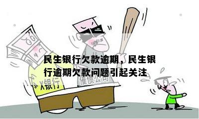 民生银行欠款逾期，民生银行逾期欠款问题引起关注