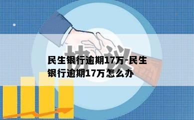 民生银行逾期17万-民生银行逾期17万怎么办