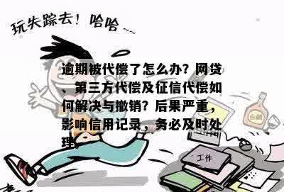 逾期被代偿了怎么办？网贷、第三方代偿及征信代偿如何解决与撤销？后果严重，影响信用记录，务必及时处理。