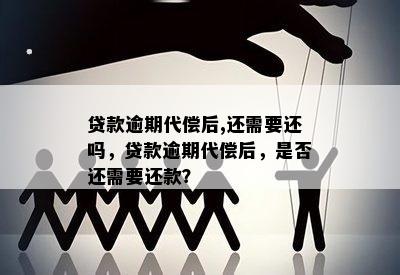 贷款逾期代偿后,还需要还吗，贷款逾期代偿后，是否还需要还款？