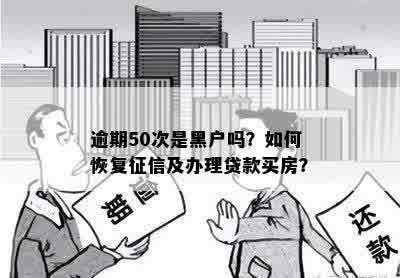 逾期50次是黑户吗？如何恢复征信及办理贷款买房？