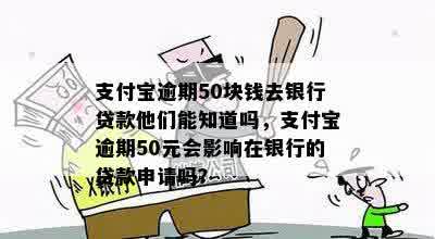 支付宝逾期50块钱去银行贷款他们能知道吗，支付宝逾期50元会影响在银行的贷款申请吗？