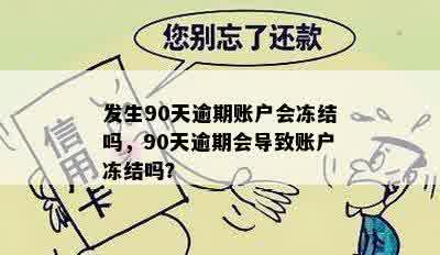 发生90天逾期账户会冻结吗，90天逾期会导致账户冻结吗？