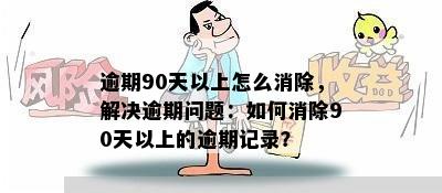 逾期90天以上怎么消除，解决逾期问题：如何消除90天以上的逾期记录？