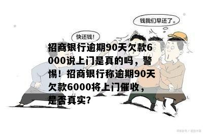 招商银行逾期90天欠款6000说上门是真的吗，警惕！招商银行称逾期90天欠款6000将上门催收，是否真实？