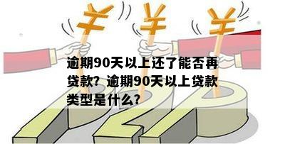 逾期90天以上还了能否再贷款？逾期90天以上贷款类型是什么？