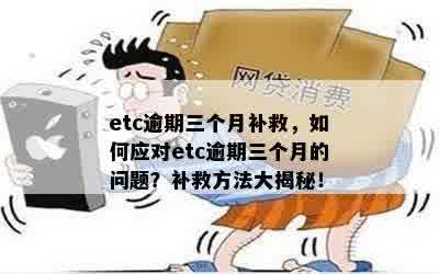 etc逾期三个月补救，如何应对etc逾期三个月的问题？补救方法大揭秘！