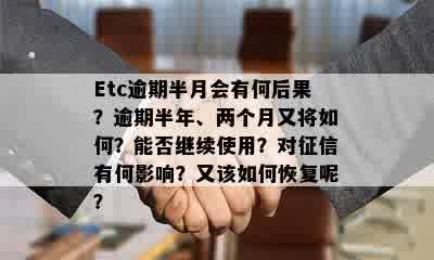 Etc逾期半月会有何后果？逾期半年、两个月又将如何？能否继续使用？对征信有何影响？又该如何恢复呢？