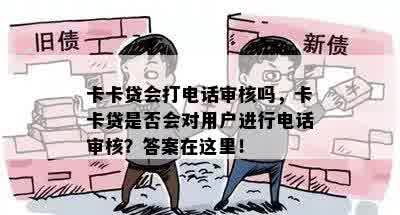 卡卡贷会打电话审核吗，卡卡贷是否会对用户进行电话审核？答案在这里！