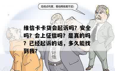 维信卡卡贷会起诉吗？安全吗？会上征信吗？是真的吗？已经起诉的话，多久能找到我？