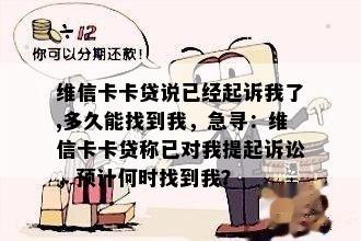 维信卡卡贷说已经起诉我了,多久能找到我，急寻：维信卡卡贷称已对我提起诉讼，预计何时找到我？