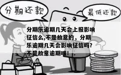 分期乐逾期几天会上报影响征信么,不是故意的，分期乐逾期几天会影响征信吗？不是故意逾期哦！