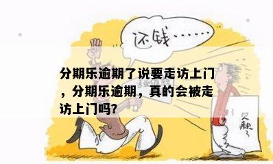 分期乐逾期了说要走访上门，分期乐逾期，真的会被走访上门吗？