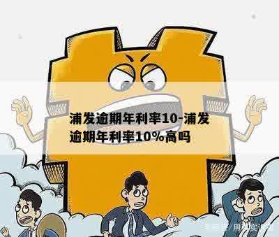 浦发逾期年利率10-浦发逾期年利率10%高吗