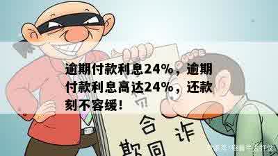 逾期付款利息24%，逾期付款利息高达24%，还款刻不容缓！