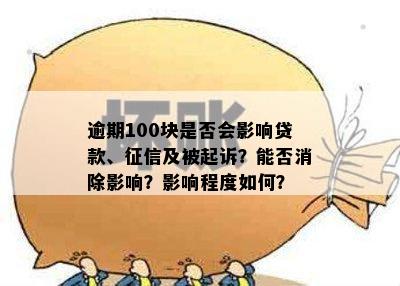 逾期100块是否会影响贷款、征信及被起诉？能否消除影响？影响程度如何？