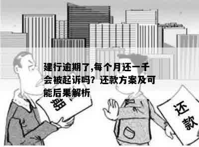 建行逾期了,每个月还一千会被起诉吗？还款方案及可能后果解析