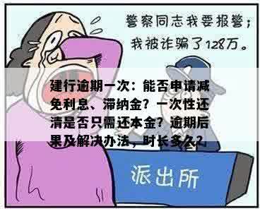 建行逾期一次：能否申请减免利息、滞纳金？一次性还清是否只需还本金？逾期后果及解决办法，时长多久？