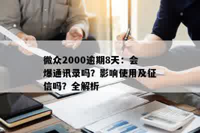 微众2000逾期8天：会爆通讯录吗？影响使用及征信吗？全解析