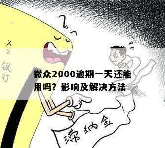 微众2000逾期一天还能用吗？影响及解决方法