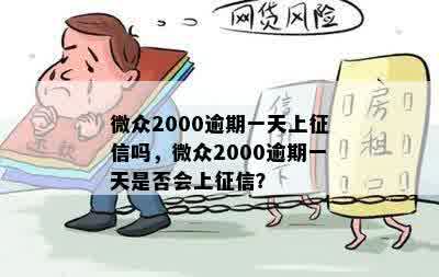 微众2000逾期一天上征信吗，微众2000逾期一天是否会上征信？