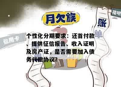 个性化分期要求：还首付款、提供征信报告、收入证明及房产证，是否需要加入债务代偿协议？