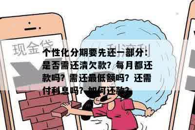 个性化分期要先还一部分：是否需还清欠款？每月都还款吗？需还更低额吗？还需付利息吗？如何还款？