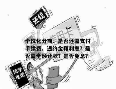 个性化分期：是否还需支付手续费、违约金和利息？是否需全额还款？是否免息？