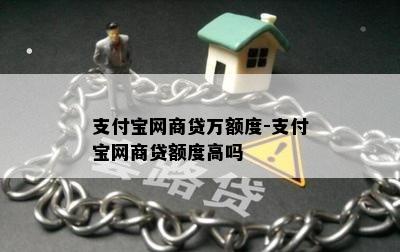 支付宝网商贷万额度-支付宝网商贷额度高吗