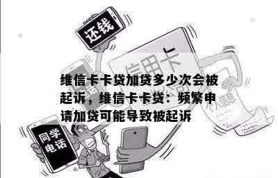 维信卡卡贷加贷多少次会被起诉，维信卡卡贷：频繁申请加贷可能导致被起诉