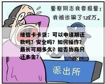 维信卡卡贷：可以申请期还款吗？安全吗？如何操作？最长可期多久？能否协商只还本金？