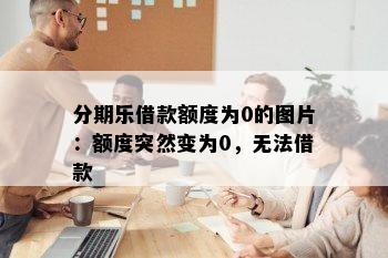 分期乐借款额度为0的图片：额度突然变为0，无法借款