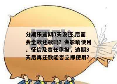 分期乐逾期3天没还,后面会全款还款吗？会影响使用、征信及责任承担，逾期3天后再还款能否立即使用？