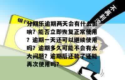 分期乐逾期两天会有什么影响？能否立即恢复正常使用？逾期一天还可以继续使用吗？逾期多久可能不会有太大问题？逾期后还款了还能再次使用吗？