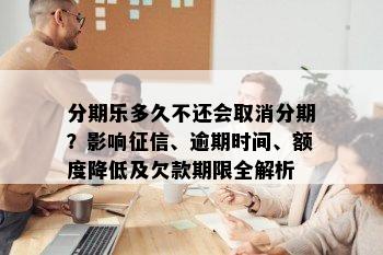 分期乐多久不还会取消分期？影响征信、逾期时间、额度降低及欠款期限全解析